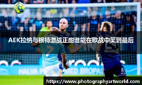 AEK拉纳与根特激战正酣谁能在欧战中笑到最后