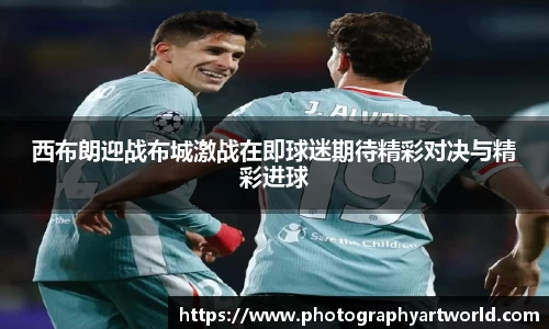 西布朗迎战布城激战在即球迷期待精彩对决与精彩进球
