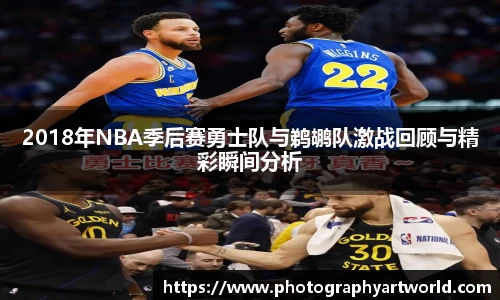 2018年NBA季后赛勇士队与鹈鹕队激战回顾与精彩瞬间分析