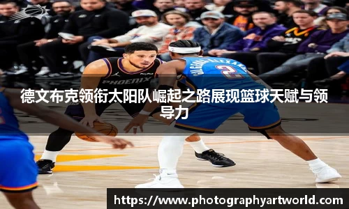 德文布克领衔太阳队崛起之路展现篮球天赋与领导力