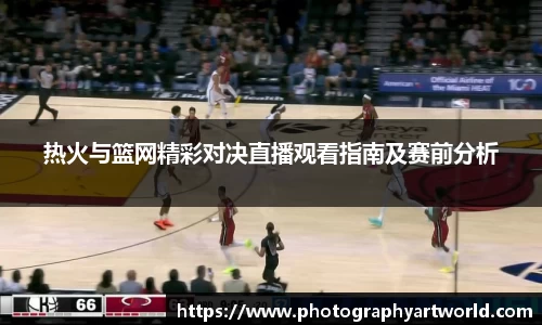 热火与篮网精彩对决直播观看指南及赛前分析