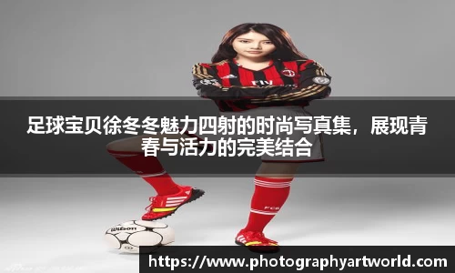 足球宝贝徐冬冬魅力四射的时尚写真集，展现青春与活力的完美结合